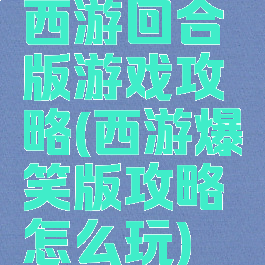 西游回合版游戏攻略(西游爆笑版攻略怎么玩)