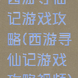 西游寻仙记游戏攻略(西游寻仙记游戏攻略视频)