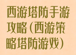 西游塔防手游攻略(西游策略塔防游戏)