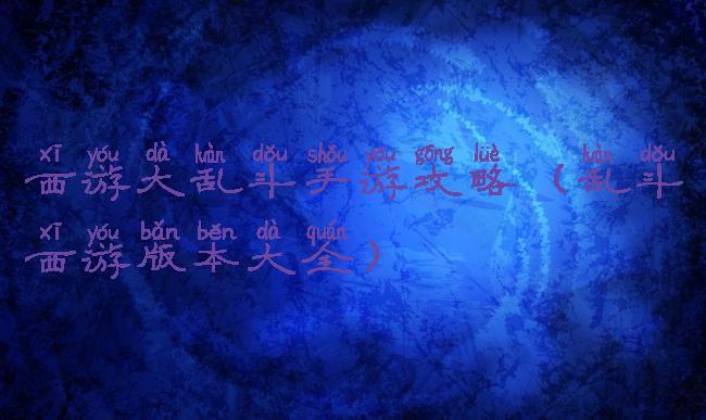 西游大乱斗手游攻略(乱斗西游版本大全)