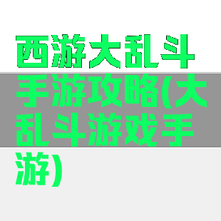 西游大乱斗手游攻略(大乱斗游戏手游)