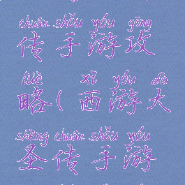 西游大圣传手游攻略(西游大圣传手游攻略视频)