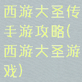 西游大圣传手游攻略(西游大圣游戏)