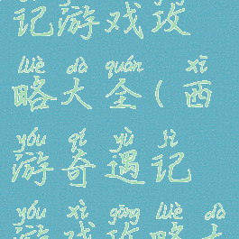 西游奇遇记游戏攻略大全(西游奇遇记游戏攻略大全图片)