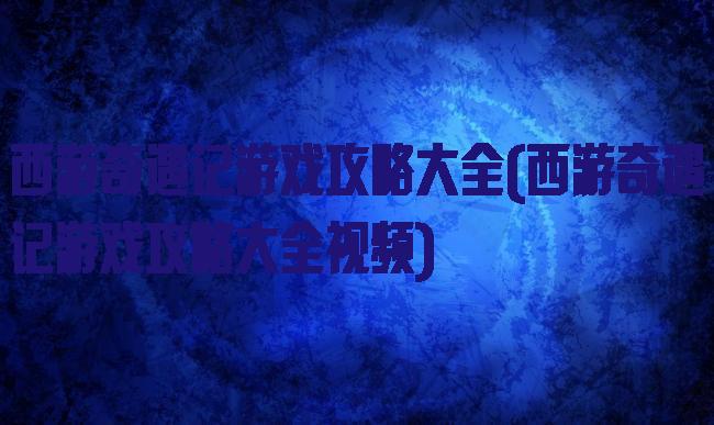 西游奇遇记游戏攻略大全(西游奇遇记游戏攻略大全视频)