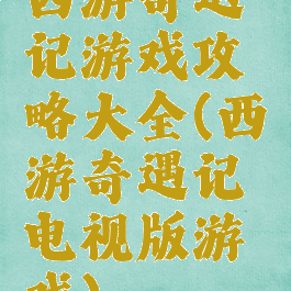 西游奇遇记游戏攻略大全(西游奇遇记电视版游戏)