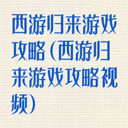 西游归来游戏攻略(西游归来游戏攻略视频)