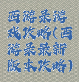 西游录游戏攻略(西游录最新版本攻略)