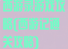 西游录游戏攻略(西游记通关攻略)