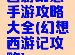 西游幻想手游攻略大全(幻想西游记攻略)