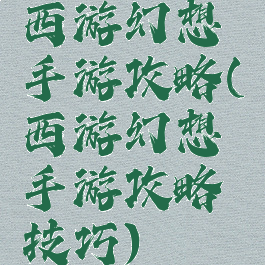 西游幻想手游攻略(西游幻想手游攻略技巧)