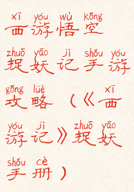 西游悟空捉妖记手游攻略(《西游记》捉妖手册)