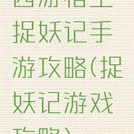 西游悟空捉妖记手游攻略(捉妖记游戏攻略)