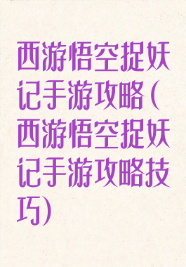 西游悟空捉妖记手游攻略(西游悟空捉妖记手游攻略技巧)