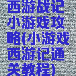西游战记小游戏攻略(小游戏西游记通关教程)