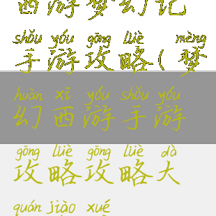 西游梦幻记手游攻略(梦幻西游手游攻略攻略大全教学)