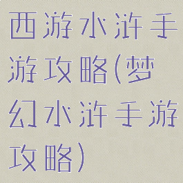 西游水浒手游攻略(梦幻水浒手游攻略)