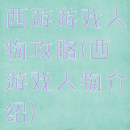 西游游戏人物攻略(西游戏人物介绍)