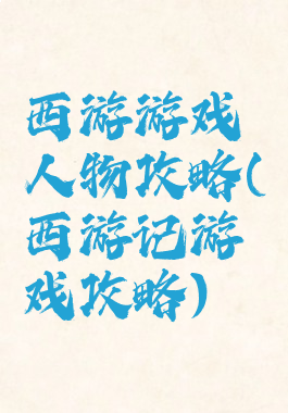 西游游戏人物攻略(西游记游戏攻略)