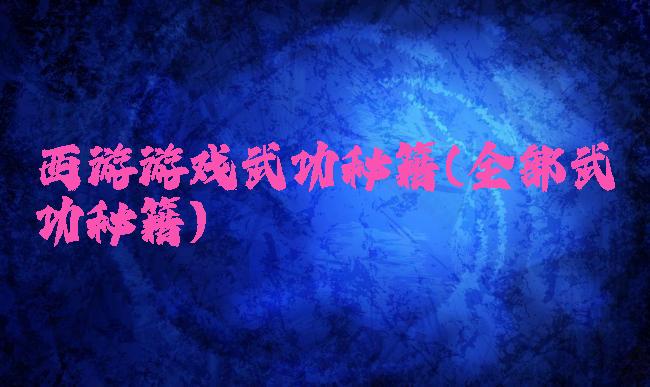 西游游戏武功秘籍(全部武功秘籍)