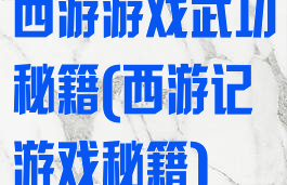 西游游戏武功秘籍(西游记游戏秘籍)