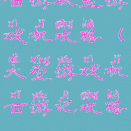 西游联盟游戏机攻略(大型游戏机西游记攻略)