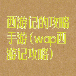 西游记的攻略手游(wap西游记攻略)