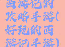 西游记的攻略手游(好玩的西游记手游)