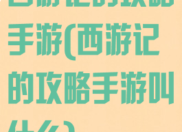 西游记的攻略手游(西游记的攻略手游叫什么)