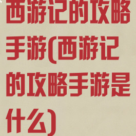 西游记的攻略手游(西游记的攻略手游是什么)