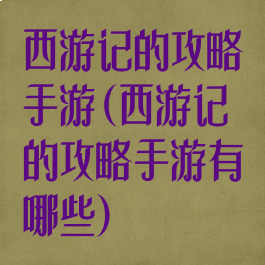 西游记的攻略手游(西游记的攻略手游有哪些)