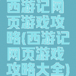 西游记网页游戏攻略(西游记网页游戏攻略大全)