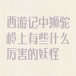 西游记中狮驼岭上有些什么厉害的妖怪