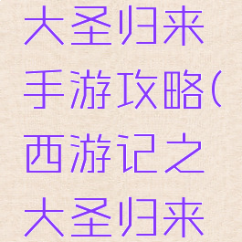 西游记之大圣归来手游攻略(西游记之大圣归来手游)