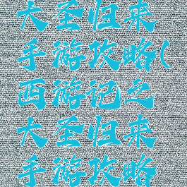 西游记之大圣归来手游攻略(西游记之大圣归来手游攻略大全)