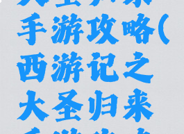 西游记之大圣归来手游攻略(西游记之大圣归来手游攻略视频)