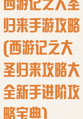 西游记之大圣归来手游攻略(西游记之大圣归来攻略大全新手进阶攻略宝典)