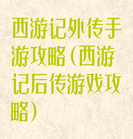 西游记外传手游攻略(西游记后传游戏攻略)