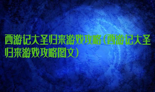 西游记大圣归来游戏攻略(西游记大圣归来游戏攻略图文)