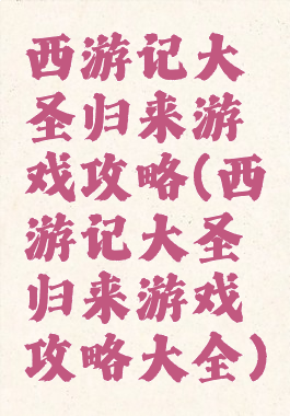 西游记大圣归来游戏攻略(西游记大圣归来游戏攻略大全)