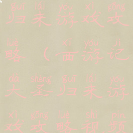 西游记大圣归来游戏攻略(西游记大圣归来游戏攻略视频)