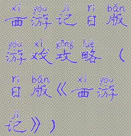 西游记日版游戏攻略(日版《西游记》)