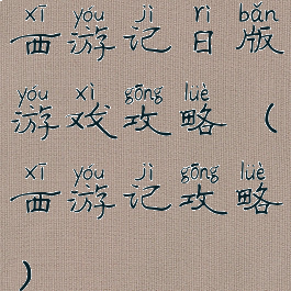 西游记日版游戏攻略(西游记攻略)