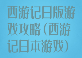 西游记日版游戏攻略(西游记日本游戏)