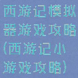 西游记模拟器游戏攻略(西游记小游戏攻略)