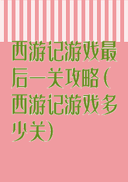 西游记游戏最后一关攻略(西游记游戏多少关)