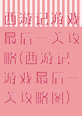 西游记游戏最后一关攻略(西游记游戏最后一关攻略图)