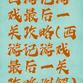 西游记游戏最后一关攻略(西游记游戏最后一关攻略图解)