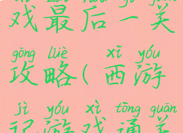 西游记游戏最后一关攻略(西游记游戏通关攻略)