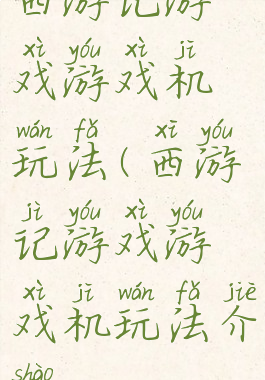 西游记游戏游戏机玩法(西游记游戏游戏机玩法介绍)